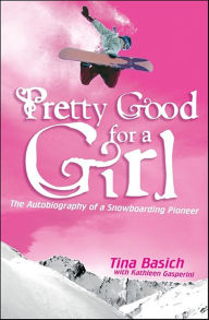 Title: Pretty Good for a Girl: The Autobiography of a Snowboarding Pioneer, Author: Tina Basich
