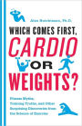 Which Comes First, Cardio or Weights?: Fitness Myths, Training Truths, and Other Surprising Discoveries from the Science of Exercise