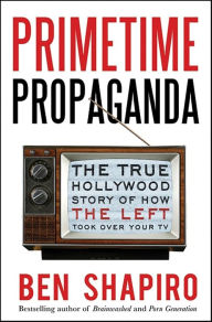 Title: Primetime Propaganda: The True Hollywood Story of How the Left Took Over Your TV, Author: Ben Shapiro