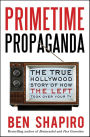 Primetime Propaganda: The True Hollywood Story of How the Left Took Over Your TV