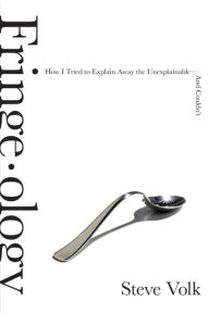 Title: Fringe-ology: How I Tried to Explain Away the Unexplainable-And Couldn't, Author: Steve Volk