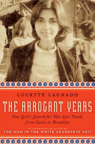 Title: The Arrogant Years: One Girl's Search for Her Lost Youth, from Cairo to Brooklyn, Author: Lucette Lagnado