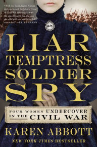 Title: Liar, Temptress, Soldier, Spy: Four Women Undercover in the Civil War, Author: Karen Abbott