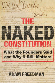 Title: The Naked Constitution: What the Founders Said and Why It Still Matters, Author: Adam  Freedman