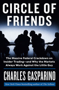 Title: Circle of Friends: The Massive Federal Crackdown on Insider Trading--and Why the Markets Always Work Against the Little Guy, Author: Charles Gasparino