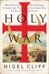 Title: Holy War: How Vasco da Gama's Epic Voyages Turned the Tide in a Centuries-Old Clash of Civilizations, Author: Nigel Cliff