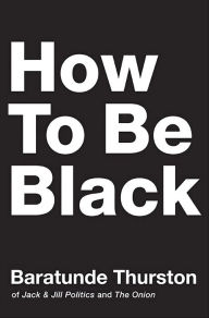 Title: How to Be Black, Author: Baratunde Thurston