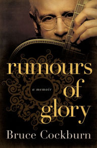 Title: Rumours of Glory: A Memoir, Author: Bruce Cockburn