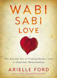 Title: Wabi Sabi Love: The Ancient Art of Finding Perfect Love in Imperfect Relationships, Author: Arielle Ford