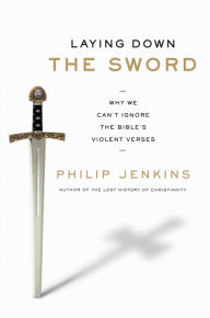 Title: Laying Down the Sword: Why We Can't Ignore the Bible's Violent Verses, Author: Philip Jenkins