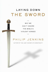 Title: Laying Down the Sword: Why We Can't Ignore the Bible's Violent Verses, Author: Philip Jenkins