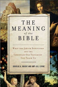 Title: The Meaning of the Bible: What the Jewish Scriptures and Christian Old Testament Can Teach Us, Author: Douglas A. Knight