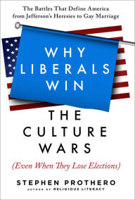 Title: Why Liberals Win the Culture Wars (Even When They Lose Elections): The Battles That Define America from Jefferson's Heresies to Gay Marriage, Author: Stephen Prothero