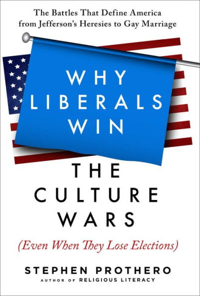 Why Liberals Win the Culture Wars (Even When They Lose Elections): The Battles That Define America from Jefferson's Heresies to Gay Marriage