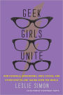 Geek Girls Unite: Why Fangirls, Bookworms, Indie Chicks, and Other Misfits Will Inherit the Earth