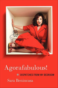 Title: Agorafabulous!: Dispatches from My Bedroom, Author: Sara Benincasa