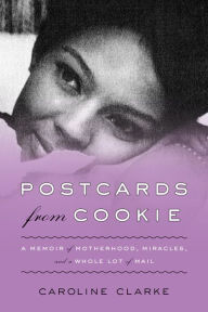 Title: Postcards from Cookie: A Memoir of Motherhood, Miracles, and a Whole Lot of Mail, Author: Caroline Clarke
