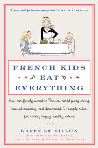 Title: French Kids Eat Everything: How Our Family Moved to France, Cured Picky Eating, Banned Snacking, and Discovered 10 Simple Rules for Raising Happy, Healthy Eaters, Author: Karen Le Billon