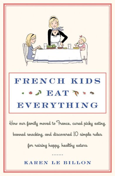 French Kids Eat Everything: How Our Family Moved to France, Cured Picky Eating, Banned Snacking, and Discovered 10 Simple Rules for Raising Happy, Healthy Eaters