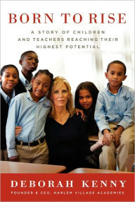 Title: Born to Rise: A Story of Children and Teachers Reaching Their Highest Potential, Author: Deborah Kenny