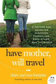 Title: Have Mother, Will Travel: A Mother and Daughter Discover Themselves, Each Other, and the World, Author: Claire Fontaine