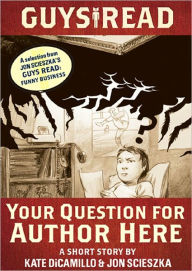 Title: Your Question for Author Here: A Short Story from Guys Read: Funny Business, Author: Kate DiCamillo