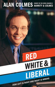 Title: Red, White & Liberal: How Left Is Right and Right Is Wrong, Author: Alan Colmes