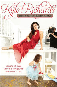 Title: Life Is Not a Reality Show: Keeping It Real with the Housewife Who Does It All, Author: Kyle Richards