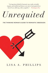 Title: Unrequited: The Thinking Woman's Guide to Romantic Obsession, Author: Lisa A. Phillips
