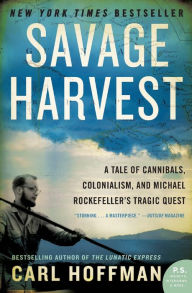 Title: Savage Harvest: A Tale of Cannibals, Colonialism, and Michael Rockefeller's Tragic Quest, Author: Carl Hoffman