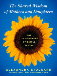 The Shared Wisdom of Mothers and Daughters: The Timelessness of Simple Truths
