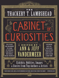 Title: The Thackery T. Lambshead Cabinet of Curiosities: Exhibits, Oddities, Images, and Stories from Top Authors and Artists, Author: Ann VanderMeer