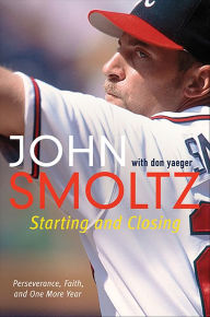 Title: Starting and Closing: Perseverance, Faith, and One More Year, Author: John Smoltz