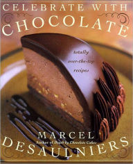 Title: Celebrate with Chocolate: Totally Over-the-Top Recipes, Author: Marcel Desaulniers