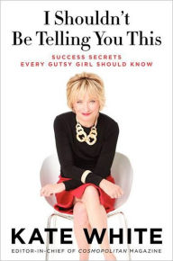 I Shouldn't Be Telling You This: Success Secrets Every Gutsy Girl Should Know