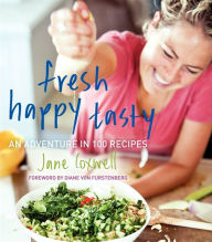Fresh Happy Tasty: An Adventure in 100 Recipes