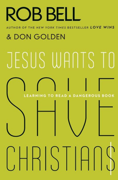 Jesus Wants To Save Christians Learning To Read A Dangerous Book By Rob Bell Don Golden Paperback Barnes Noble
