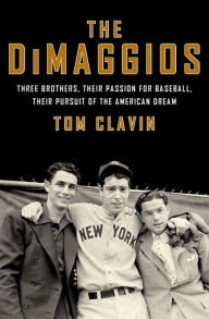 Title: The DiMaggios: Three Brothers, Their Passion for Baseball, Their Pursuit of the American Dream, Author: Tom Clavin