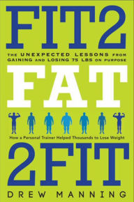 Title: Fit2Fat2Fit: The Unexpected Lessons from Gaining and Losing 75 lbs on Purpose, Author: Drew Manning