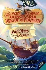 Title: Magic Marks the Spot (The Very Nearly Honorable League of Pirates Series #1), Author: Caroline Carlson