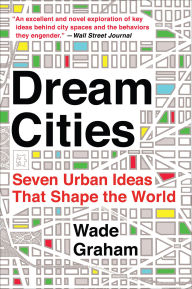 Title: Dream Cities: Seven Urban Ideas That Shape the World, Author: Wade Graham