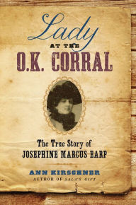 Title: Lady at the O.K. Corral: The True Story of Josephine Marcus Earp, Author: Ann Kirschner