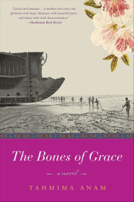Title: The Bones of Grace: A Novel, Author: Tahmima Anam