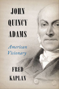 Title: John Quincy Adams: American Visionary, Author: Fred Kaplan