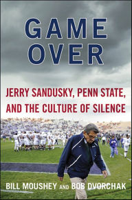 Title: Game Over: Jerry Sandusky, Penn State, and the Culture of Silence, Author: Bill Moushey