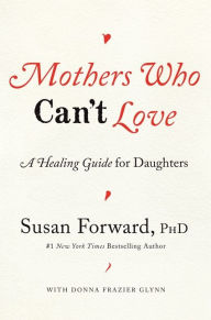 Mothers Who Can't Love: A Healing Guide for Daughters