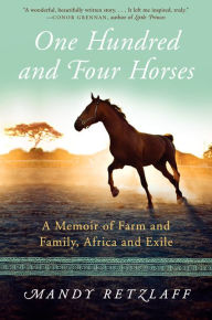 Title: One Hundred and Four Horses: A Memoir of Farm and Family, Africa and Exile, Author: Mandy Retzlaff
