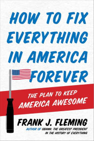 Title: How to Fix Everything in America Forever: The Plan to Keep America Awesome, Author: Frank J. Fleming