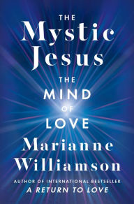 Title: The Mystic Jesus: The Mind of Love, Author: Marianne Williamson