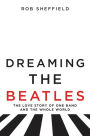 Dreaming the Beatles: The Love Story of One Band and the Whole World